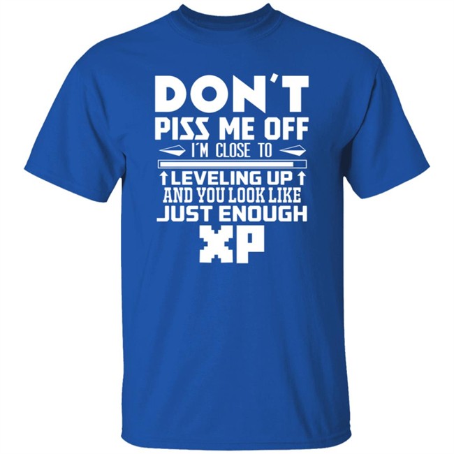 Don't Piss Me Off I'm Close To Leveling Up And You Look Like Just Enouht Xp Shirt Don't Piss Me Off I'm Close To Leveling Up And You Look Like Just Enouht Xp Shirt