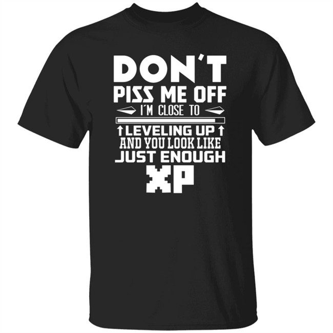 Don't Piss Me Off I'm Close To Leveling Up And You Look Like Just Enouht Xp Shirt Don't Piss Me Off I'm Close To Leveling Up And You Look Like Just Enouht Xp Shirt