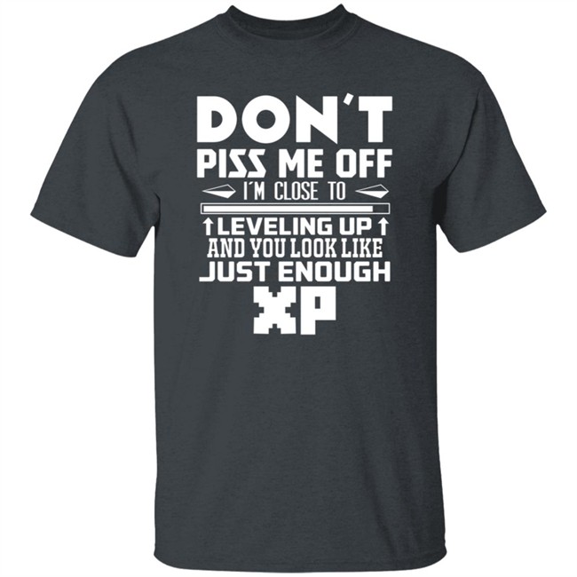 Don't Piss Me Off I'm Close To Leveling Up And You Look Like Just Enouht Xp Shirt Don't Piss Me Off I'm Close To Leveling Up And You Look Like Just Enouht Xp Shirt