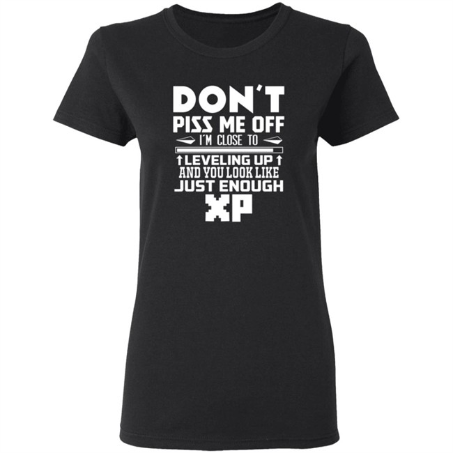 Don't Piss Me Off I'm Close To Leveling Up And You Look Like Just Enouht Xp Shirt Don't Piss Me Off I'm Close To Leveling Up And You Look Like Just Enouht Xp Shirt