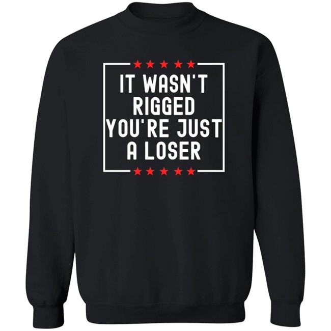 It Wasn't Rigged You're Just A Loser T Shirt Rbisrb It Wasn't Rigged You're Just A Loser T Shirt Rbisrb