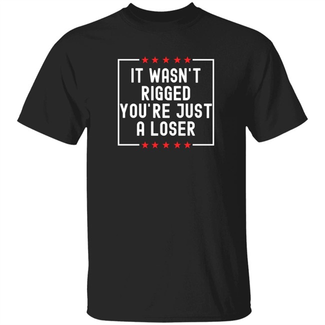 It Wasn't Rigged You're Just A Loser T Shirt Rbisrb It Wasn't Rigged You're Just A Loser T Shirt Rbisrb