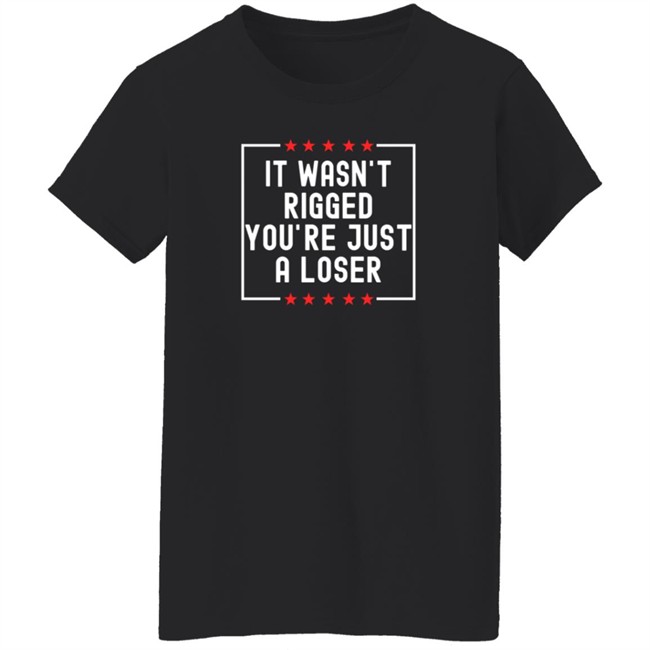 It Wasn't Rigged You're Just A Loser T Shirt Rbisrb It Wasn't Rigged You're Just A Loser T Shirt Rbisrb