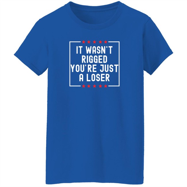 It Wasn't Rigged You're Just A Loser T Shirt Rbisrb It Wasn't Rigged You're Just A Loser T Shirt Rbisrb