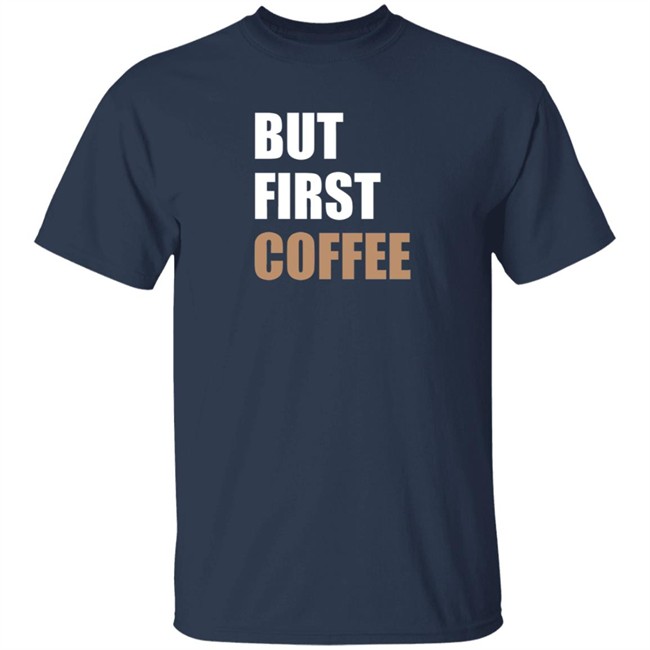 But First Coffee T Shirt Tiiramiiisu But First Coffee T Shirt Tiiramiiisu