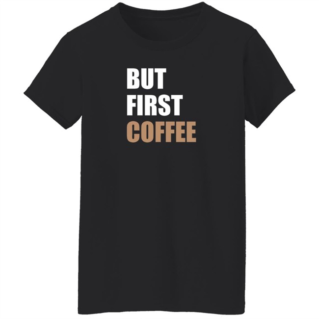 But First Coffee T Shirt Tiiramiiisu But First Coffee T Shirt Tiiramiiisu