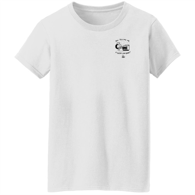 You Telling Me A Sushi Can Bake Rob Cham Shirt You Telling Me A Sushi Can Bake Rob Cham Shirt