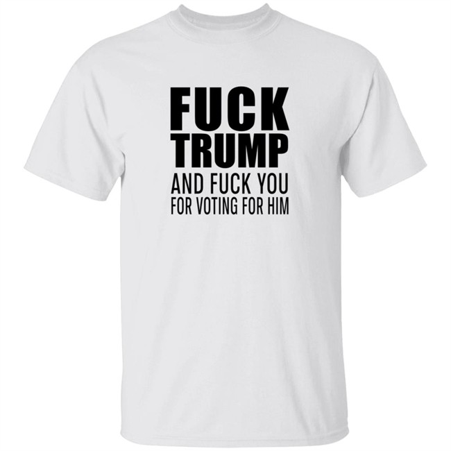Fuck Trump And Fuck You For Voting For Him Shirt Reesus Patriot