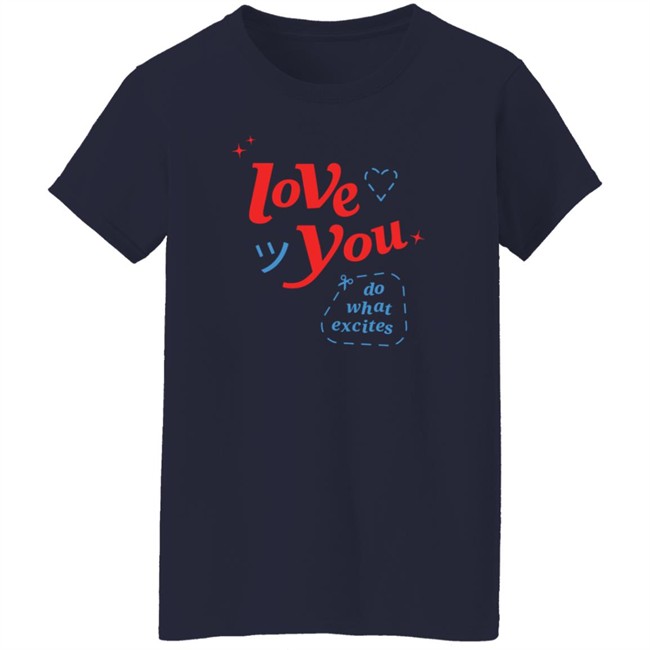 Do What Excites Merch Love You Crewneck Sweatshirt Do What Excites Merch Love You Crewneck Sweatshirt
