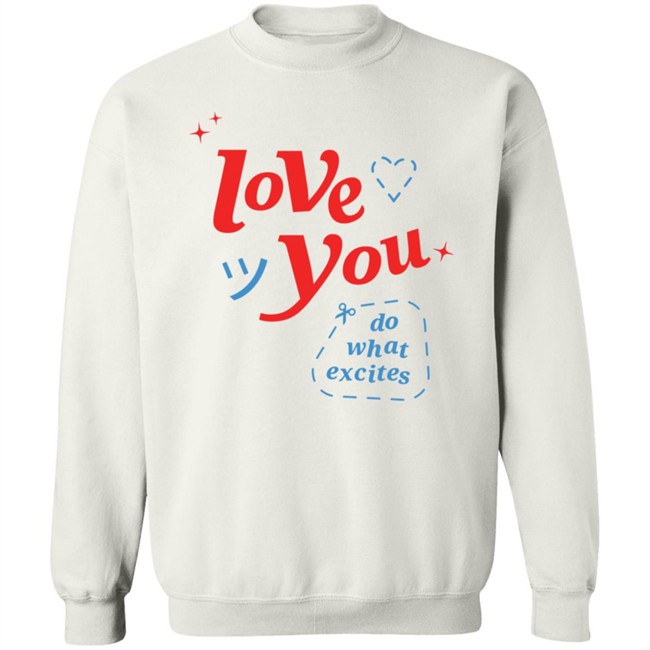 Do What Excites Merch Love You Crewneck Sweatshirt Do What Excites Merch Love You Crewneck Sweatshirt