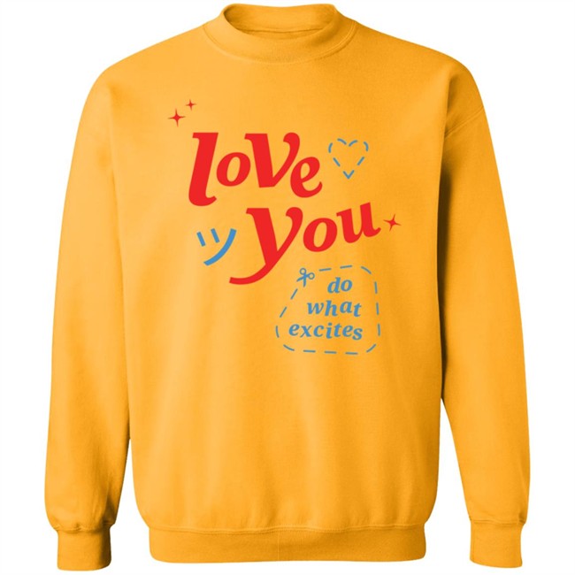 Do What Excites Merch Love You Crewneck Sweatshirt Do What Excites Merch Love You Crewneck Sweatshirt