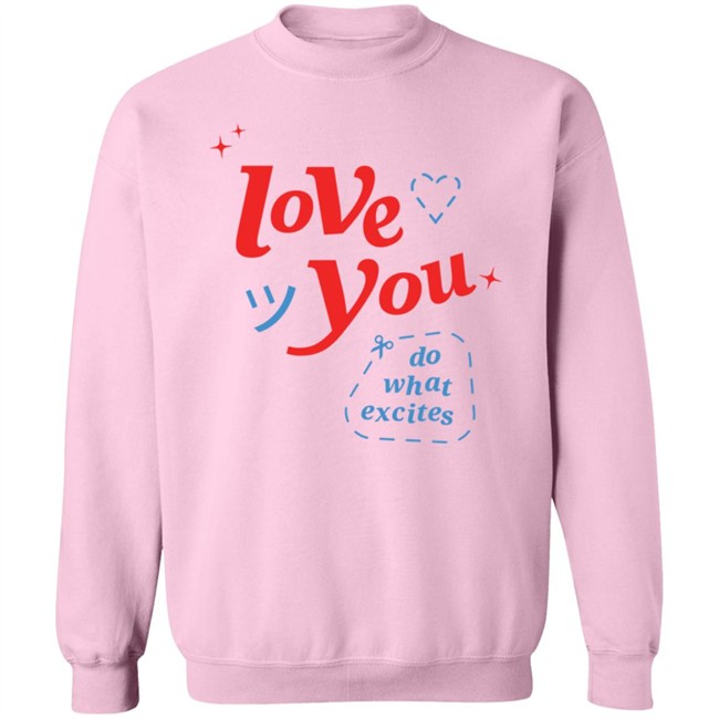 Do What Excites Merch Love You Crewneck Sweatshirt Do What Excites Merch Love You Crewneck Sweatshirt