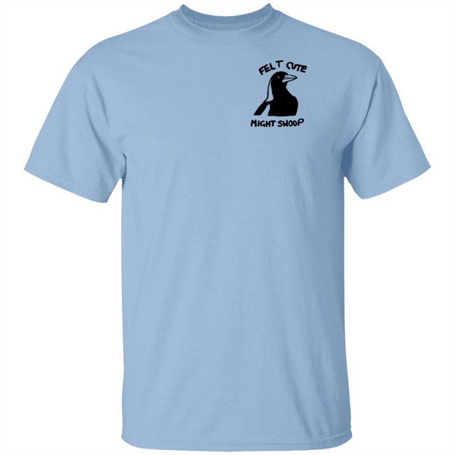 Felt Cute Might Swoop Shirt