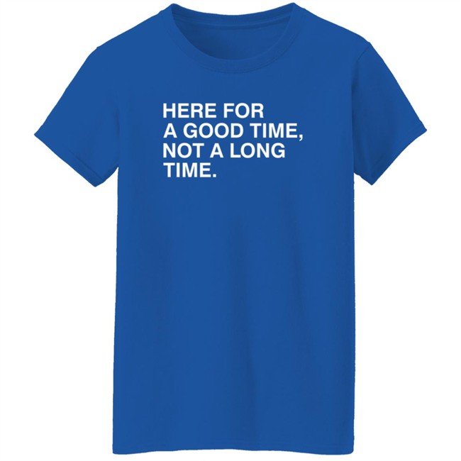 Here For A Good Time, Not A Long Time. Shirt Obvious Shirts Here For A Good Time, Not A Long Time. Shirt Obvious Shirts