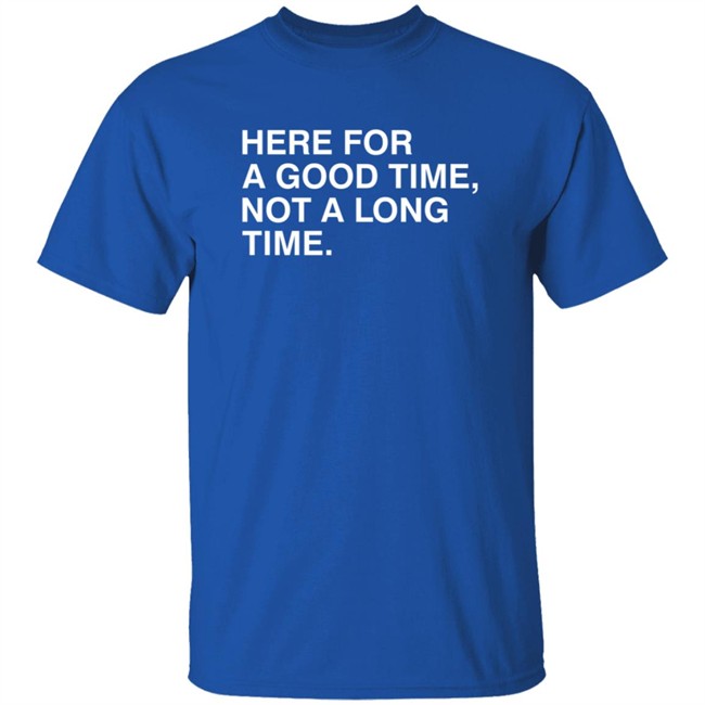 Here For A Good Time, Not A Long Time. Shirt Obvious Shirts