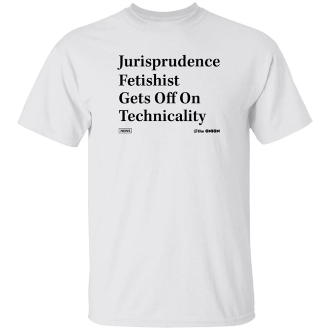 The Onion Jurisprudence Fetishist Gets Off On Technicality T Shirt The Onion Jurisprudence Fetishist Gets Off On Technicality T Shirt