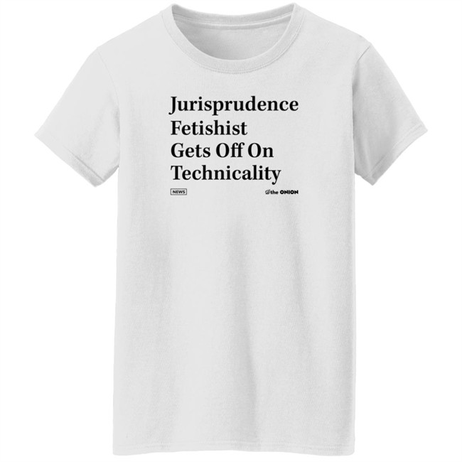 The Onion Jurisprudence Fetishist Gets Off On Technicality T Shirt The Onion Jurisprudence Fetishist Gets Off On Technicality T Shirt