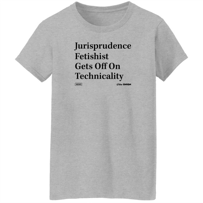 The Onion Jurisprudence Fetishist Gets Off On Technicality T Shirt The Onion Jurisprudence Fetishist Gets Off On Technicality T Shirt