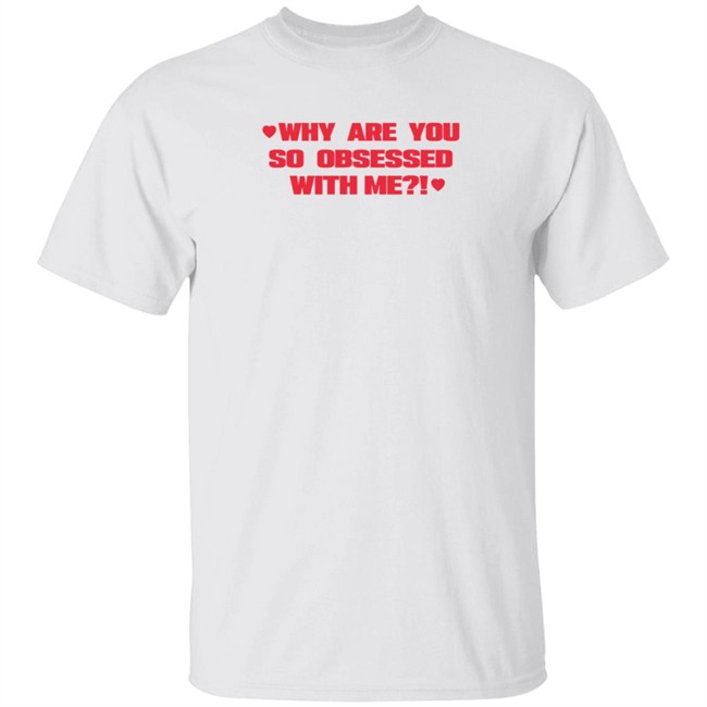 Why Are You So Obsessed With Me T Shirt Chrissy Chlapecka Why Are You So Obsessed With Me T Shirt Chrissy Chlapecka