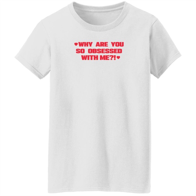 Why Are You So Obsessed With Me T Shirt Chrissy Chlapecka Why Are You So Obsessed With Me T Shirt Chrissy Chlapecka