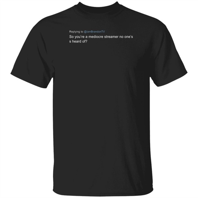 I Am Brandon Tv So You're A Mediocre Streamer No One'ss Heard Of Shirt