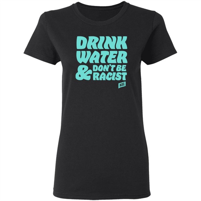 Ocasio Cortez Merch Drink Water Don't Be Racist Tee Shirt Ocasio Cortez Merch Drink Water Don't Be Racist Tee Shirt