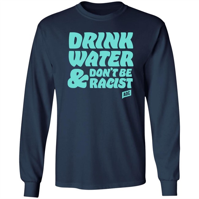 Ocasio Cortez Merch Drink Water Don't Be Racist Tee Shirt Ocasio Cortez Merch Drink Water Don't Be Racist Tee Shirt