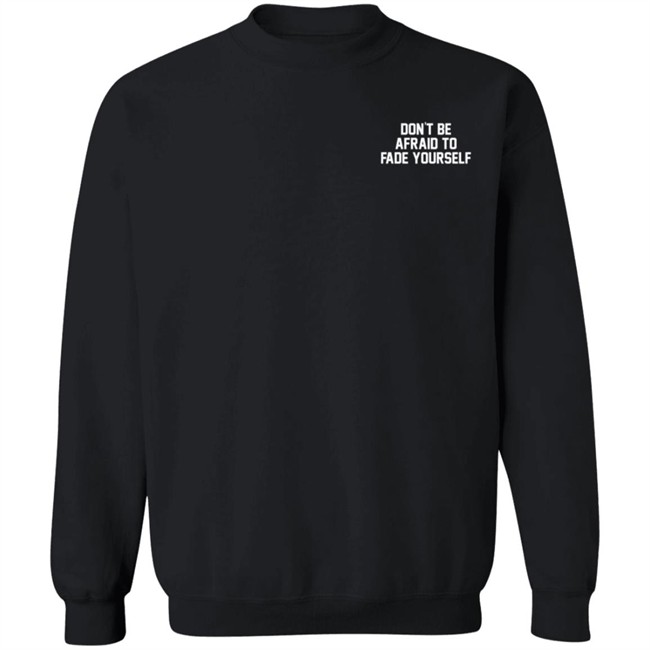 Don't Be Afraid To Fade Yourself Sweatshirt Hoodie Barstool Sports