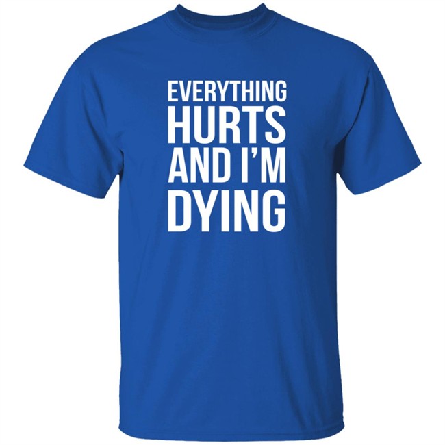 Everything Hurts And I'm Dying T Shirt Shay Tiziano