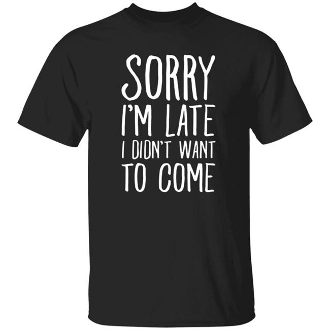 Sorry I'm Late I Didn't Want To Come Shirt The Tuesday Club Lookhuman Merch Sorry I'm Late I Didn't Want To Come Shirt The Tuesday Club Lookhuman Merch