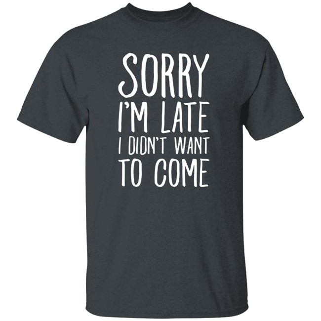 Sorry I'm Late I Didn't Want To Come Shirt The Tuesday Club Lookhuman Merch Sorry I'm Late I Didn't Want To Come Shirt The Tuesday Club Lookhuman Merch