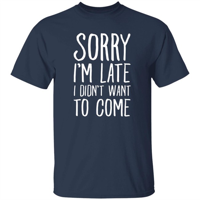 Sorry I'm Late I Didn't Want To Come Shirt The Tuesday Club Lookhuman Merch Sorry I'm Late I Didn't Want To Come Shirt The Tuesday Club Lookhuman Merch