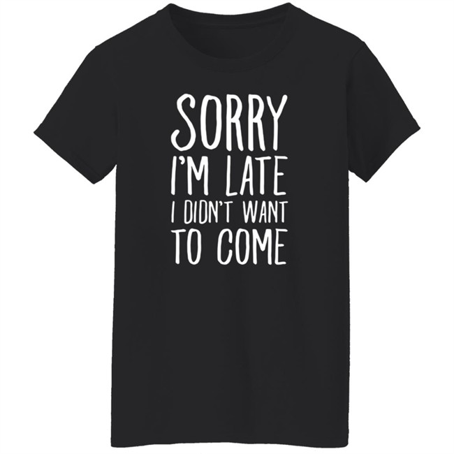 Sorry I'm Late I Didn't Want To Come Shirt The Tuesday Club Lookhuman Merch Sorry I'm Late I Didn't Want To Come Shirt The Tuesday Club Lookhuman Merch