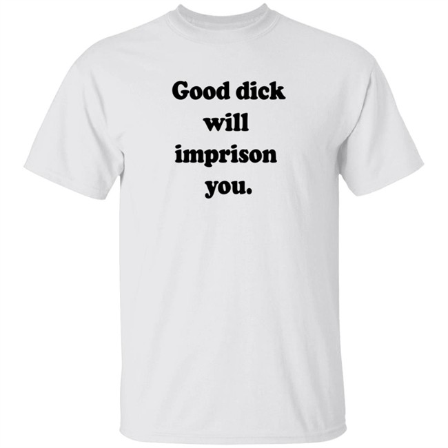 Good Dick Will Imprison You Shirt