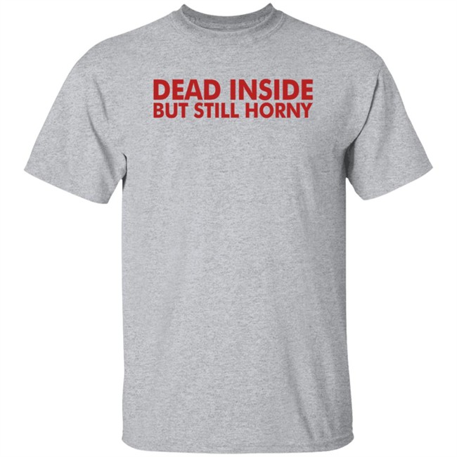 Dead Inside But Still Horny T Shirt Dead Inside But Still Horny T Shirt