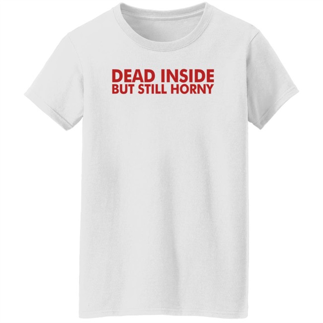 Dead Inside But Still Horny T Shirt Dead Inside But Still Horny T Shirt