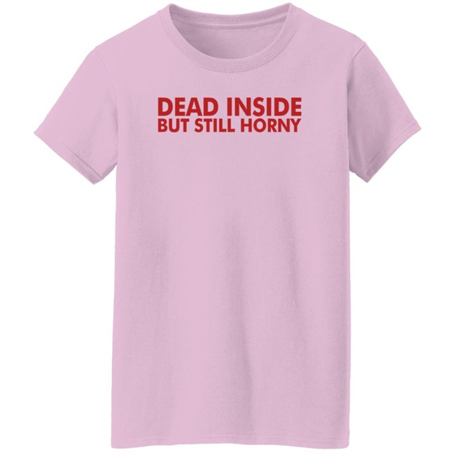 Dead Inside But Still Horny T Shirt Dead Inside But Still Horny T Shirt