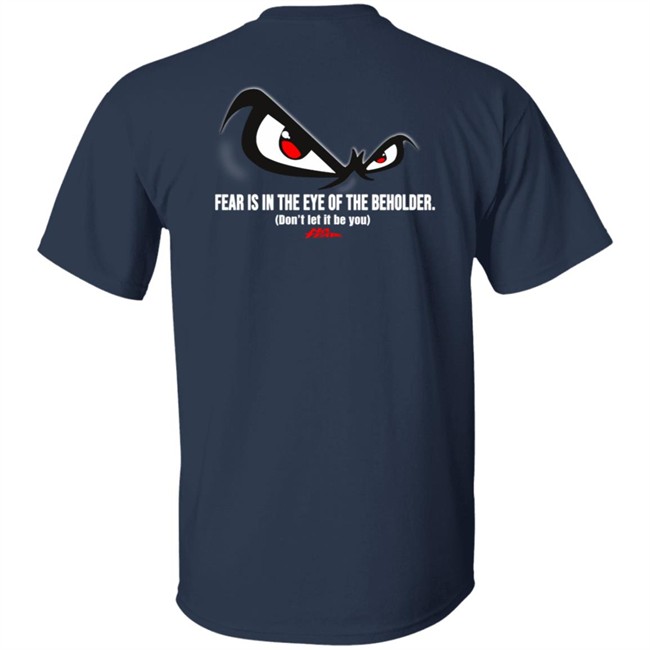 Fear Is In The Eye Of The Beholder No Fear T Shirt Fear Is In The Eye Of The Beholder No Fear T Shirt