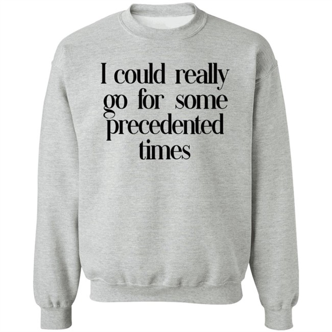 I Could Really Go For Some Precedented Times Sweatshirt Arieltroster Bbxcollection Merch