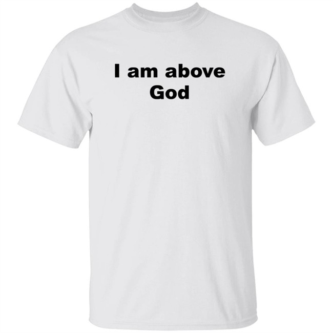 I Am Above God Shirt