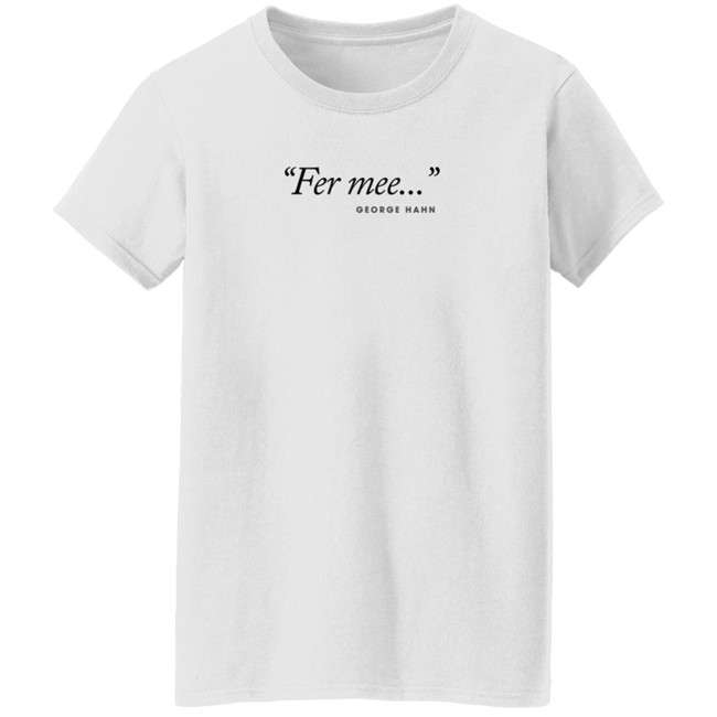 George Hahn Merch Fer Mee Tee Shirt George Hahn Merch Fer Mee Tee Shirt