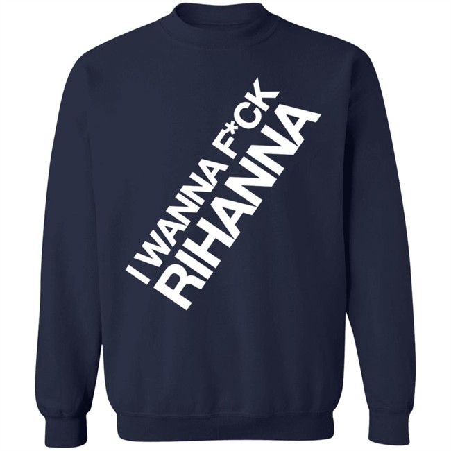 Jiac0re I Wanna Fuck Rihanna Sweatshirt Jiac0re I Wanna Fuck Rihanna Sweatshirt