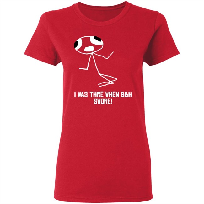 I Was Thre When Bbh Swore T Shirt I Was Thre When Bbh Swore T Shirt