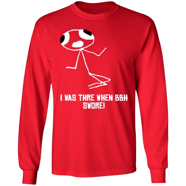 I Was Thre When Bbh Swore T Shirt I Was Thre When Bbh Swore T Shirt