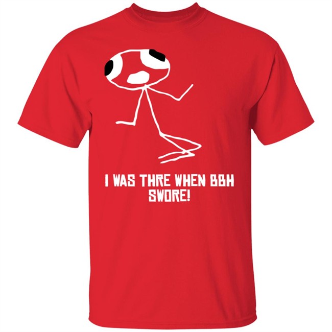 I Was Thre When Bbh Swore T Shirt