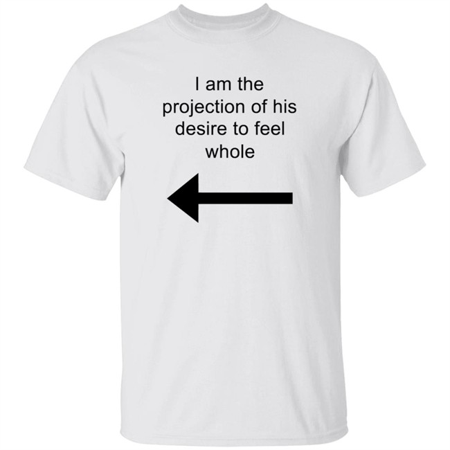 I Am The Projection Of His Desire To Feel Whole T Shirt MJRotoni