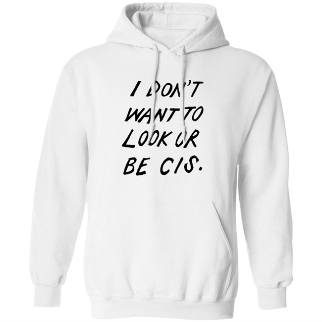 I Dont Want To Look Or Be Cis White T Shirt I Dont Want To Look Or Be Cis White T Shirt