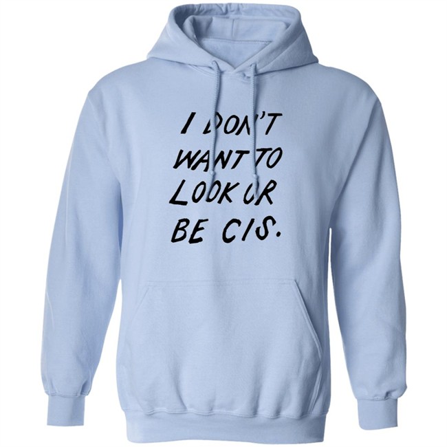 I Dont Want To Look Or Be Cis White T Shirt I Dont Want To Look Or Be Cis White T Shirt