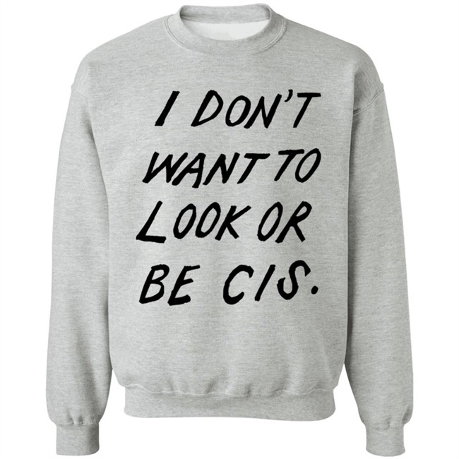 I Dont Want To Look Or Be Cis White T Shirt I Dont Want To Look Or Be Cis White T Shirt