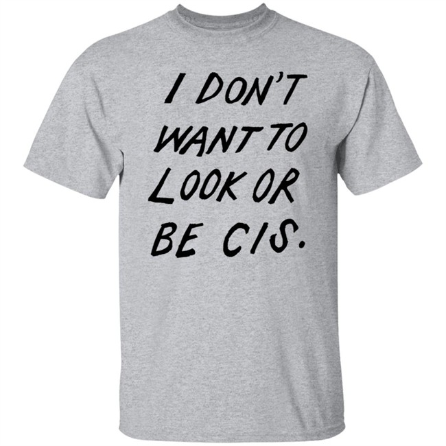 I Dont Want To Look Or Be Cis White T Shirt I Dont Want To Look Or Be Cis White T Shirt
